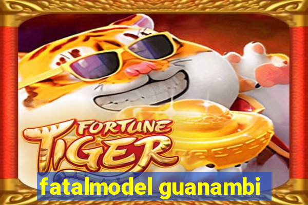 fatalmodel guanambi